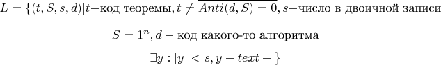 $$L = \{(t, S, s, d) | t - \text{код теоремы}, t \neq \overline{Anti(d, S) = 0}, s - \text{число в двоичной записи}$$ $$ S = 1^n, d - \text{код какого-то алгоритма}$$ $$\exists y: |y| < s, y - text{доказательство чего-то}\}$$