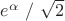 $e^{\alpha}$ $/$ \sqrt{2}