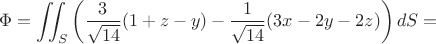 $$\Phi=\displaystyle\iint_S\left(\dfrac{3}{\sqrt{14}}(1+z-y)-\dfrac{1}{\sqrt{14}}(3x-2y-2z)\right)dS=$$