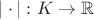 $|\cdot|: K \to \mathbb{R}$