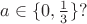 $a \in \{0, \frac13\} ? $