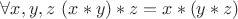 $\forall x,y,z \ (x*y)*z=x*(y*z)$ $\forall x,y,z \ (x*y)*z=x*(y*z)$