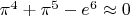 $\pi^4+\pi^5-e^6 \approx 0$
