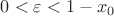 $0<\varepsilon<1-x_0$