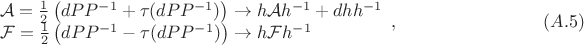 $$\begin{array}{ll}{\cal A}=\frac{1}{2}\left(dPP^{-1}+\tau(dPP^{-1})\right)\to h{\cal A}h^{-1}+dh h^{-1}\\ {\cal F}=\frac{1}{2}\left(dPP^{-1}-\tau(dPP^{-1})\right) \to h{\cal F}h^{-1}\end{array},\qquad\qquad\qquad\qquad(A.5)$$