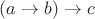 $(a\to b)\to c$