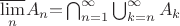 $  \overline{\underset{n}\lim} {A_{n}} {=} \bigcap_{n=1}^{\infty} {\bigcup_{k=n}^{\infty} {A_{k}}}$