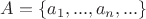 $A = \lbrace a_1,..., a_n,...\rbrace $