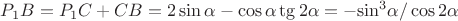 ${P_1}B = {P_1}C + CB = 2\sin \alpha  - \cos \alpha \tg 2\alpha  =  - {\sin ^3}\alpha /\cos 2\alpha$
