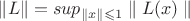 $\left\lVert L \right\rVert = sup_{\parallel x\parallel\leqslant1} \parallel L(x)\parallel$