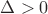 \Delta>0