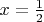 $x = \frac{1}{2}$