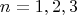 \[
n = 1,2,3
\]
