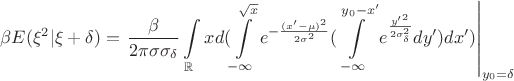 $$\beta E(\xi ^2|\xi +\delta )=\left.\frac {\beta}{2\pi \sigma\sigma _\delta}\int\limits _{\mathbb R}xd(\int\limits _{-\infty}^{\sqrt x}e^{-\frac{(x'-\mu )^2}{2\sigma ^2}}(\int\limits _{-\infty}^{y_0-x'}e^{\frac{{y'}^2}{2\sigma _\delta ^2}}dy')dx')\right |_{y_0=\delta}$$