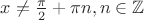 $x \neq \frac{\pi}{2} + \pi n, n \in \mathbb{Z}$