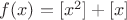 $f(x)=[x^2]+[x]$