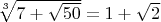 $\sqrt[3]{7+\sqrt{50}}=1+\sqrt2$