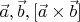 $\vec a,\vec b,[\vec a\times\vec b]$
