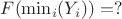 $F(\min_{i}(Y_i))=?$