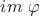 \displaystyle im \ \varphi