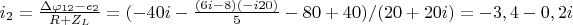 $i_2=\frac{\Delta \varphi_{12}-e_2}{R+Z_L}=(-40i-\frac{(6i-8)(-i20)}{5}-80+40)/(20+20i)=-3,4-0,2i$