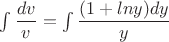 $\int \dfrac{dv}{v}=\int \dfrac{(1+lny)dy}{y}$
