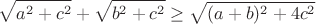 $$\sqrt{a^2+c^2}+\sqrt{b^2+c^2}\ge \sqrt{(a+b)^2+4 c^2}$$