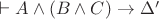 $\vdash A\wedge (B\wedge C)\to\Delta'$