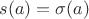 $s(a)=\sigma(a)$