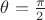 $\theta ={\frac  {\pi }{2}}$