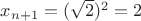 $x_{n+1}=(\sqrt{2})^2=2$