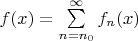 $ f(x)= \sum\limits_{n=n_0}^{\infty} f_n(x) $