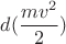 $$d(\frac{mv^2}{2})$$