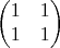 $$\begin{pmatrix}
 1& 1 \\
 1& 1 \\
\end{pmatrix}$$