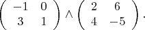 $$\left(\begin{array}{cc}
-1  & 0\\
3 & 1 \\
\end{array}
\right)\wedge\left(\begin{array}{cc}
2  & 6\\
4 & -5 \\
\end{array}
\right).$$
