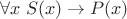 $\forall x\; S(x) \to P(x)$ $\forall x\; S(x) \to P(x)$