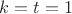 $k=t=1$