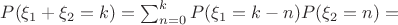 $P(\xi_1+\xi_2=k)=\sum_{n=0}^{k}P(\xi_1=k-n)P(\xi_2=n)=$