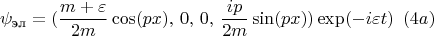 $$ \psi_{\text{эл}}  = (\frac {m+\varepsilon} {2m} \cos (px),\, 0, \,0, \,\frac {ip} {2m} \sin (px) ) \exp (-i \varepsilon t)\,\,\,(4a)$$