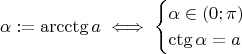 $$\alpha := \arcctg a \iff \begin{cases} \alpha \in (0; \pi) \\ \ctg \alpha = a \end{cases} $$