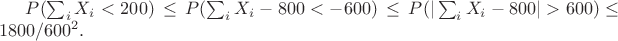 $P(\sum_i X_i < 200) \,\leq\, P(\sum_i X_i - 800 < - 600) \,\leq\, P(|\sum_i X_i - 800| > 600) \leq 1800/600^2. $