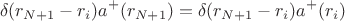 $$
\delta(r_{N+1}-r_i)a^+(r_{N+1})=\delta(r_{N+1}-r_i)a^+(r_i)
$$