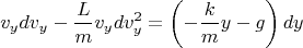 \[
v_y dv_y  - \frac{L}
{m}v_y dv_y^2  = \left( { - \frac{k}
{m}y - g} \right)dy
\]