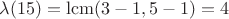 $\lambda(15)=\mathrm{lcm}(3-1,5-1)=4$