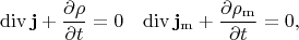 $$\begin{aligned}\operatorname{div}\mathbf{j}+\dfrac{\partial\rho}{\partial t}&=0 & 
\operatorname{div}\mathbf{j}_\mathrm{m}+\dfrac{\partial\rho_\mathrm{m}}{\partial t}&=0, \\\end{aligned}$$