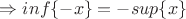 $\Rightarrow inf\{-x\}=-sup\{x\}$