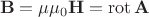 $$\mathbf{B}=\mu\mu_0\mathbf{H}=\operatorname{rot}\mathbf{A}$$