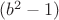 $ (b^2-1) $
