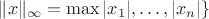$\|x\|_{\infty}=\max{|x_1|,\ldots,|x_n|\}$