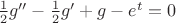 $\frac{1}
{2}g'' - \frac{1}
{2}g' + g - {e^t} = 0$